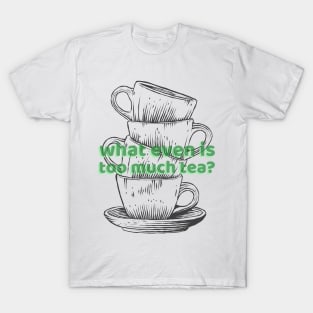 What is too much Tea T-Shirt